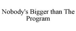 NOBODY'S BIGGER THAN THE PROGRAM trademark