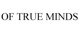 OF TRUE MINDS trademark