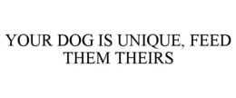 YOUR DOG IS UNIQUE, FEED THEM THEIRS trademark