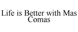 LIFE IS BETTER WITH MAS COMAS trademark