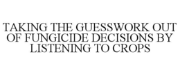 TAKING THE GUESSWORK OUT OF FUNGICIDE DECISIONS BY LISTENING TO CROPS trademark