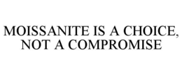 MOISSANITE IS A CHOICE, NOT A COMPROMISE trademark