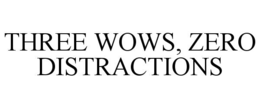 THREE WOWS, ZERO DISTRACTIONS trademark
