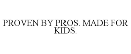 PROVEN BY PROS. MADE FOR KIDS. trademark