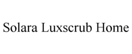 SOLARA LUXSCRUB HOME trademark