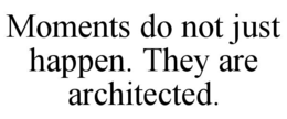 MOMENTS DO NOT JUST HAPPEN. THEY ARE ARCHITECTED. trademark