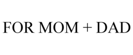 FOR MOM + DAD trademark