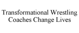 TRANSFORMATIONAL WRESTLING COACHES CHANGE LIVES trademark