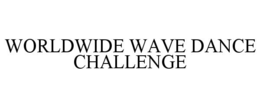 WORLDWIDE WAVE DANCE CHALLENGE trademark