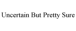 UNCERTAIN BUT PRETTY SURE trademark