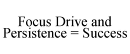 FOCUS DRIVE AND PERSISTENCE = SUCCESS trademark