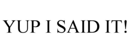 YUP I SAID IT! trademark