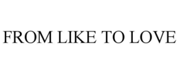 FROM LIKE TO LOVE trademark