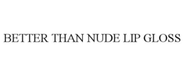 BETTER THAN NUDE LIP GLOSS trademark