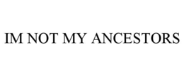 IM NOT MY ANCESTORS trademark
