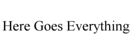 HERE GOES EVERYTHING trademark
