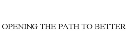 OPENING THE PATH TO BETTER trademark