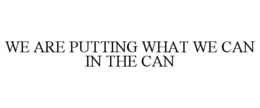 WE ARE PUTTING WHAT WE CAN IN THE CAN trademark