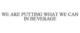 WE ARE PUTTING WHAT WE CAN IN BEVERAGE trademark