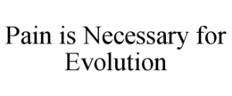 PAIN IS NECESSARY FOR EVOLUTION trademark