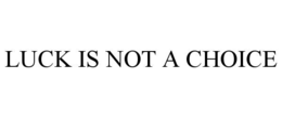 LUCK IS NOT A CHOICE trademark