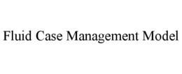 FLUID CASE MANAGEMENT MODEL trademark