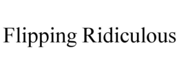 FLIPPING RIDICULOUS trademark