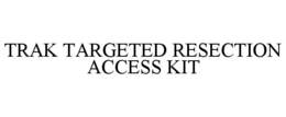 TRAK TARGETED RESECTION ACCESS KIT trademark