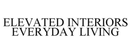 ELEVATED INTERIORS EVERYDAY LIVING trademark