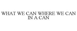 WHAT WE CAN WHERE WE CAN IN A CAN trademark
