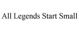 ALL LEGENDS START SMALL trademark