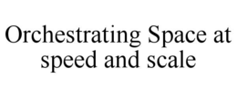 ORCHESTRATING SPACE AT SPEED AND SCALE trademark