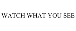 WATCH WHAT YOU SEE trademark