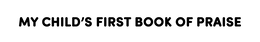 MY CHILD'S FIRST BOOK OF PRAISE trademark