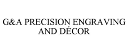 G&A PRECISION ENGRAVING AND DÉCOR trademark