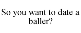 SO YOU WANT TO DATE A BALLER? trademark