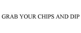 GRAB YOUR CHIPS AND DIP trademark
