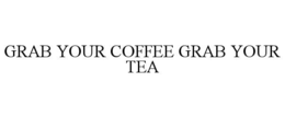 GRAB YOUR COFFEE GRAB YOUR TEA trademark