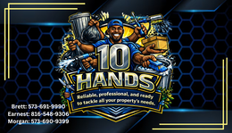 10 HANDS RELIABLE, PROFESSIONAL, AND READY TO TAKCLE ALL YOUR PROPERTY'S NEEDS. BRETT: 573-691-9990 EARNEST: 816-548-9606 MORGAN:573-690-9399 trademark