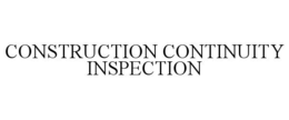 CONSTRUCTION CONTINUITY INSPECTION trademark