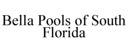 BELLA POOLS OF SOUTH FLORIDA trademark