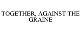 TOGETHER, AGAINST THE GRAINE trademark