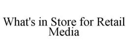 WHAT'S IN STORE FOR RETAIL MEDIA trademark
