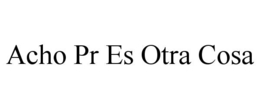 ACHO PR ES OTRA COSA trademark