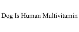 DOG IS HUMAN MULTIVITAMIN trademark