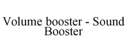 VOLUME BOOSTER - SOUND BOOSTER trademark