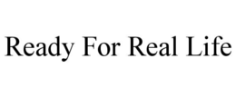 READY FOR REAL LIFE trademark