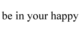 BE IN YOUR HAPPY trademark