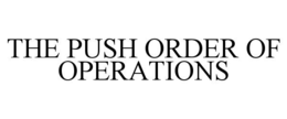 THE PUSH ORDER OF OPERATIONS trademark