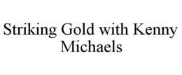 STRIKING GOLD WITH KENNY MICHAELS trademark